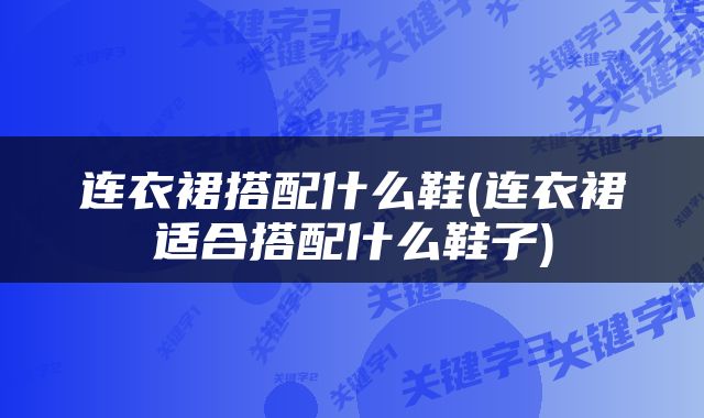 连衣裙搭配什么鞋(连衣裙适合搭配什么鞋子)