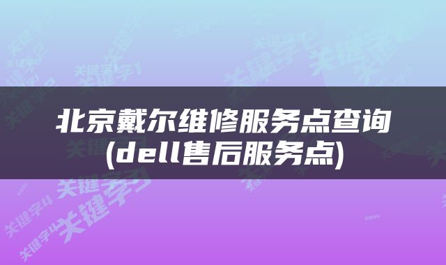 北京戴尔维修服务点查询(dell售后服务点)