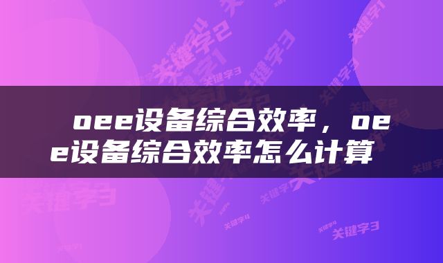  oee设备综合效率，oee设备综合效率怎么计算 