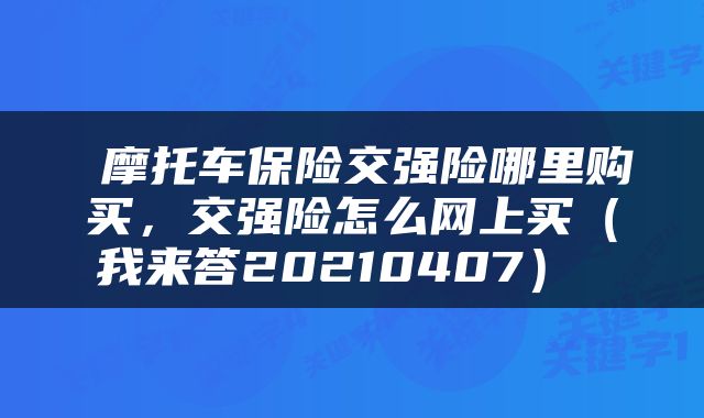  摩托车保险交强险哪里购买，交强险怎么网上买（我来答20210407） 