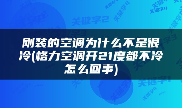 刚装的空调为什么不是很冷(格力空调开21度都不冷怎么回事)
