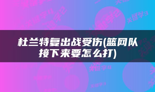 杜兰特复出战受伤(篮网队接下来要怎么打)