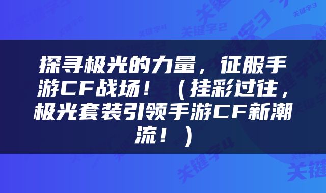 探寻极光的力量，征服手游CF战场！（挂彩过往，极光套装引领手游CF新潮流！）