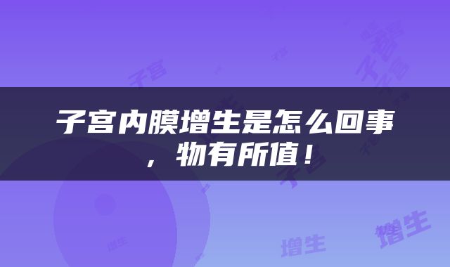 子宫内膜增生是怎么回事，物有所值！