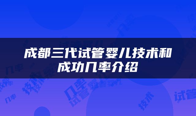 成都三代试管婴儿技术和成功几率介绍