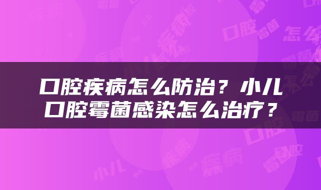 口腔疾病怎么防治？小儿口腔霉菌感染怎么治疗？