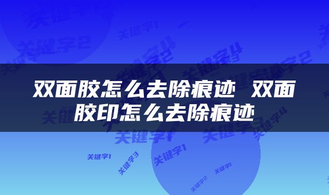 双面胶怎么去除痕迹 双面胶印怎么去除痕迹