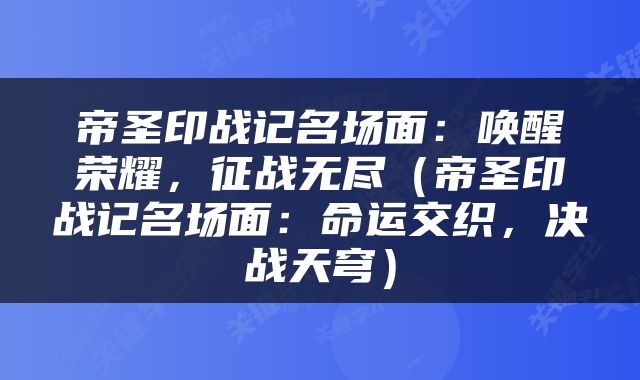 帝圣印战记名场面：唤醒荣耀，征战无尽（帝圣印战记名场面：命运交织，决战天穹）