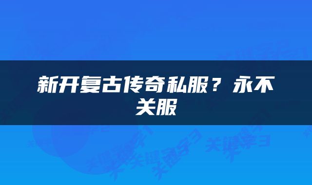 新开复古传奇私服？永不关服