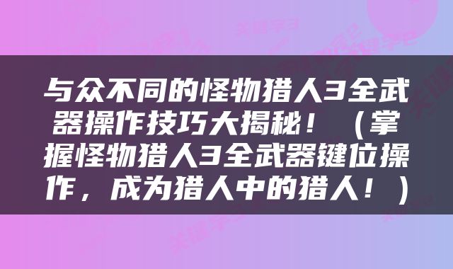 与众不同的怪物猎人3全武器操作技巧大揭秘！（掌握怪物猎人3全武器键位操作，成为猎人中的猎人！）