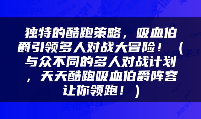 独特的酷跑策略，吸血伯爵引领多人对战大冒险！（与众不同的多人对战计划，天天酷跑吸血伯爵阵容让你领跑！）