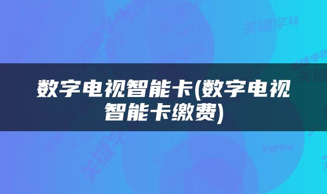 数字电视智能卡(数字电视智能卡缴费)