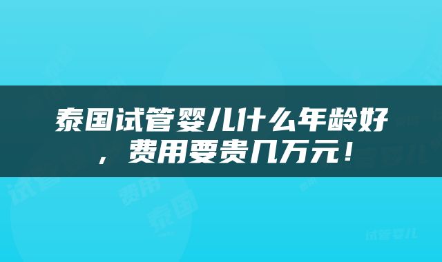 泰国试管婴儿什么年龄好，费用要贵几万元！