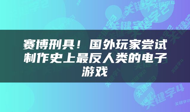 赛博刑具！国外玩家尝试制作史上最反人类的电子游戏