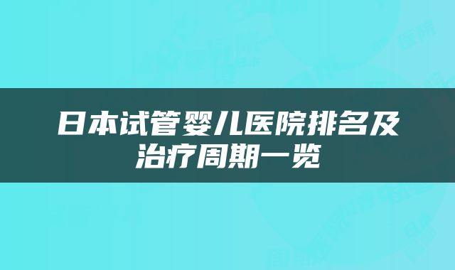 日本试管婴儿医院排名及治疗周期一览