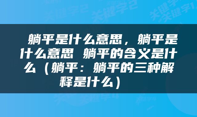  躺平是什么意思，躺平是什么意思 躺平的含义是什么（躺平：躺平的三种解释是什么） 