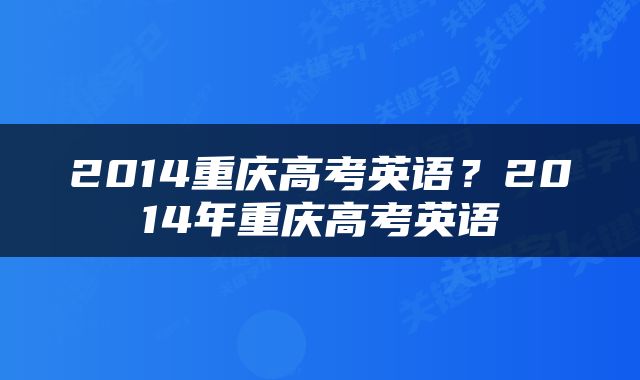 2014重庆高考英语？2014年重庆高考英语
