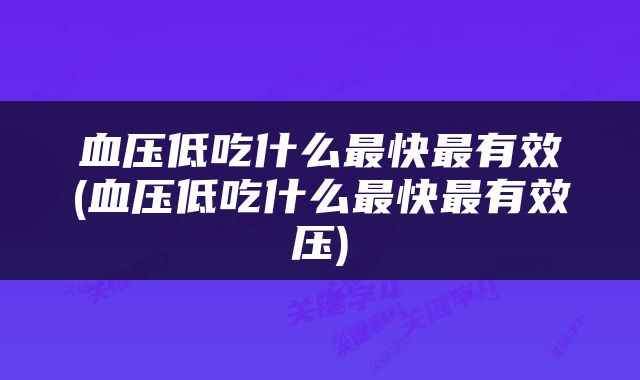 血压低吃什么最快最有效(血压低吃什么最快最有效压)