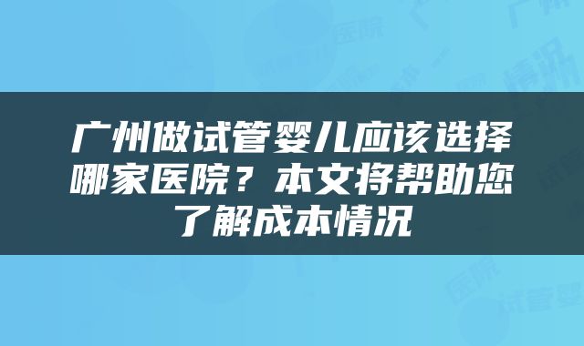 广州做试管婴儿应该选择哪家医院？本文将帮助您了解成本情况