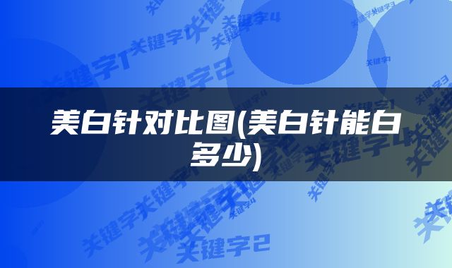美白针对比图(美白针能白多少)