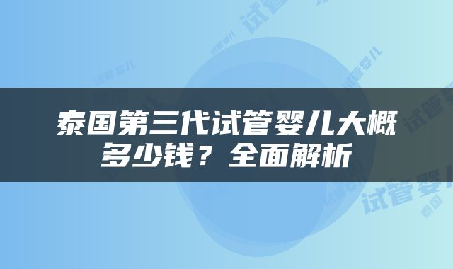 泰国第三代试管婴儿大概多少钱？全面解析
