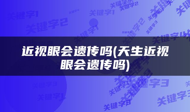 近视眼会遗传吗(天生近视眼会遗传吗)