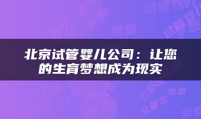 北京试管婴儿公司：让您的生育梦想成为现实