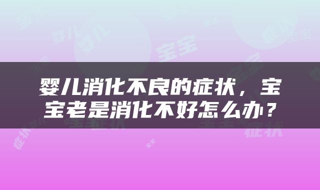 婴儿消化不良的症状，宝宝老是消化不好怎么办？