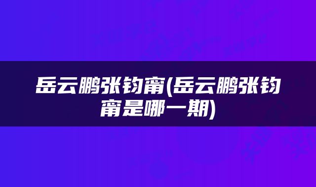 岳云鹏张钧甯(岳云鹏张钧甯是哪一期)