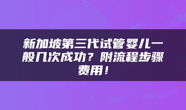 新加坡第三代试管婴儿一般几次成功？附流程步骤费用！