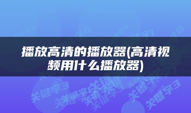 播放高清的播放器(高清视频用什么播放器)