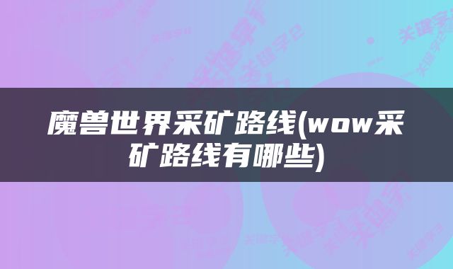 魔兽世界采矿路线(wow采矿路线有哪些)