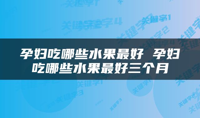 孕妇吃哪些水果最好 孕妇吃哪些水果最好三个月