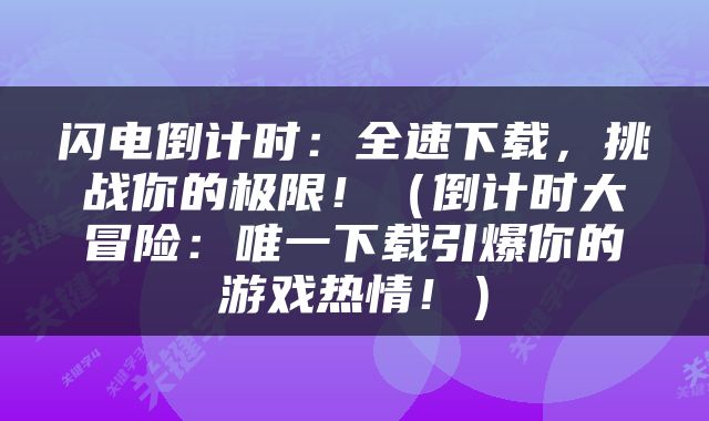 闪电倒计时：全速下载，挑战你的极限！（倒计时大冒险：唯一下载引爆你的游戏热情！）