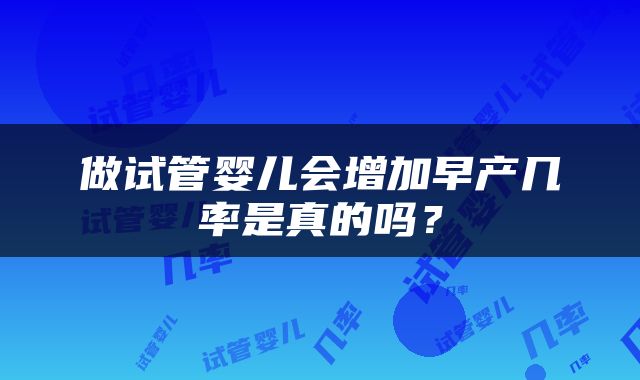 做试管婴儿会增加早产几率是真的吗？