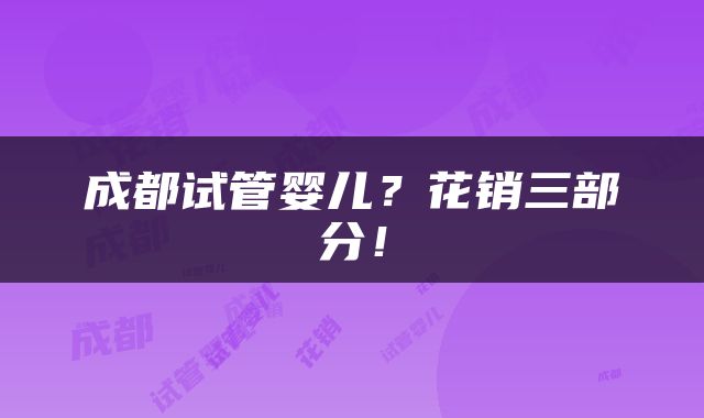 成都试管婴儿？花销三部分！