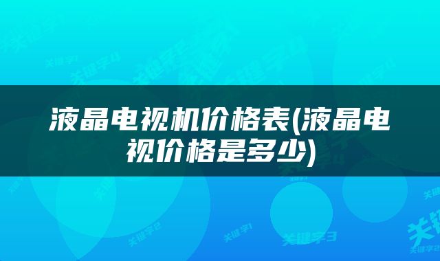 液晶电视机价格表(液晶电视价格是多少)