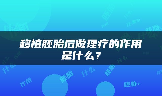 移植胚胎后做理疗的作用是什么？