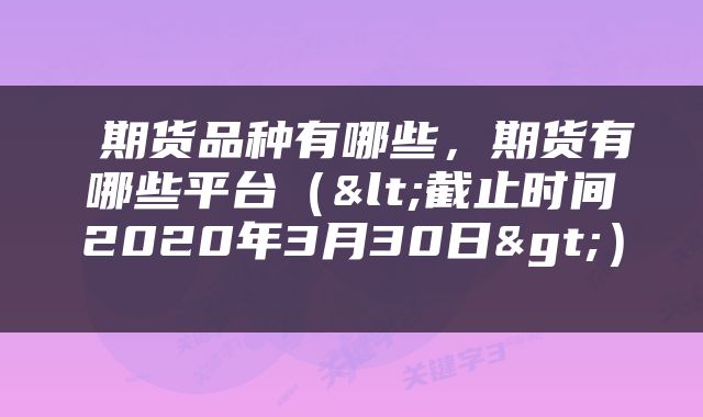 期货品种有哪些,期货有哪些平台(<截止时间2020年3月30日>)