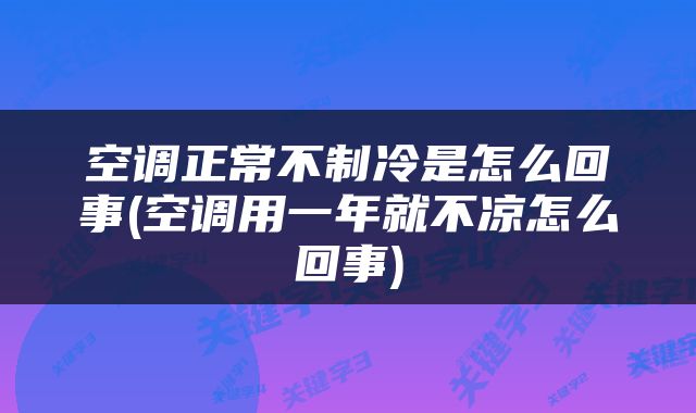 空调正常不制冷是怎么回事(空调用一年就不凉怎么回事)