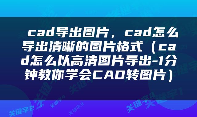  cad导出图片，cad怎么导出清晰的图片格式（cad怎么以高清图片导出-1分钟教你学会CAD转图片） 