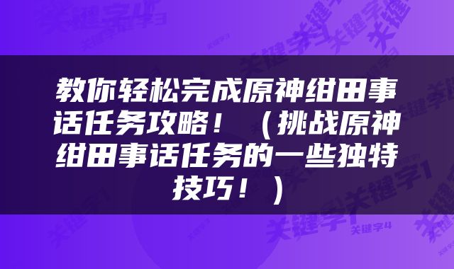 教你轻松完成原神绀田事话任务攻略！（挑战原神绀田事话任务的一些独特技巧！）