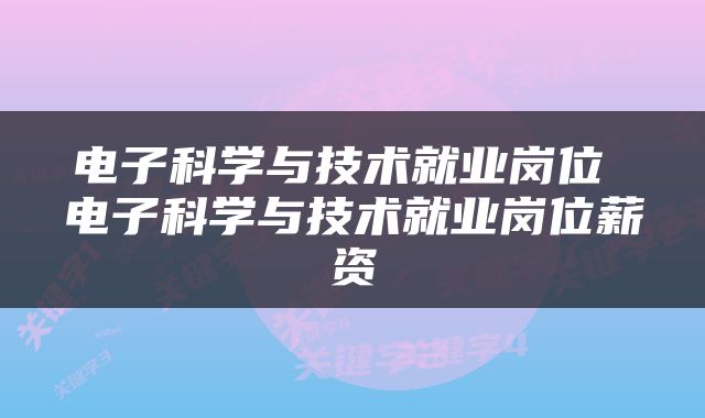 电子科学与技术就业岗位 电子科学与技术就业岗位薪资