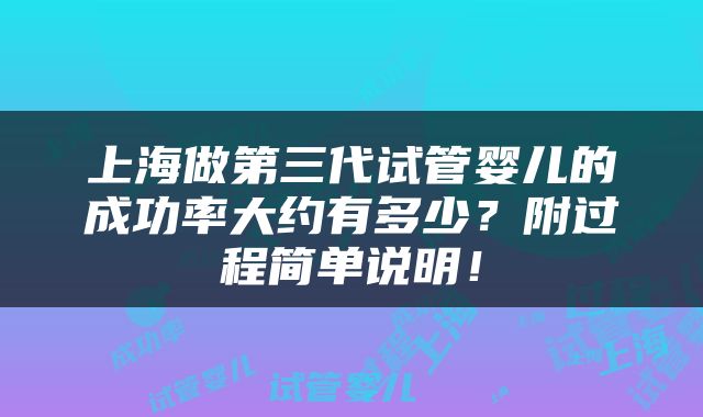 上海做第三代试管婴儿的成功率大约有多少？附过程简单说明！