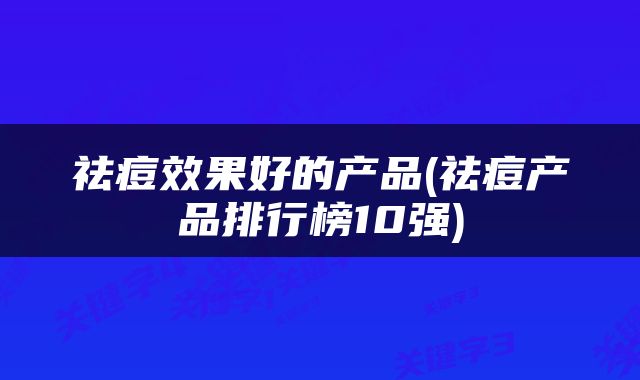 祛痘效果好的产品(祛痘产品排行榜10强)