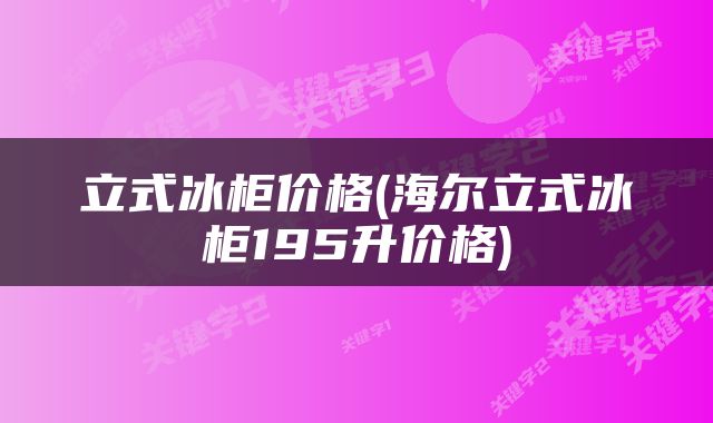 立式冰柜价格(海尔立式冰柜195升价格)