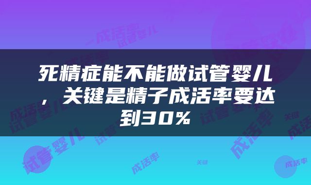 死精症能不能做试管婴儿，关键是精子成活率要达到30%