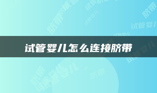 试管婴儿怎么连接脐带