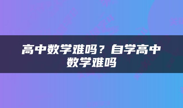 高中数学难吗？自学高中数学难吗