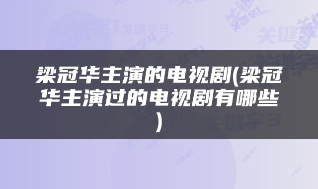 梁冠华主演的电视剧(梁冠华主演过的电视剧有哪些)
